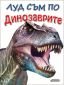 Луд съм по Динозаврите (изумителни факти за праисторическия живот) - 246619