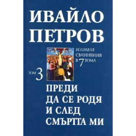 Ивайло Петров  Избрани съчинения  Т.3 - Преди да се родя и след смъртта ми