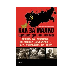 Как за малко щеше да ни няма. Всичко от архивите по идеята „България – 16-а република на СССР”