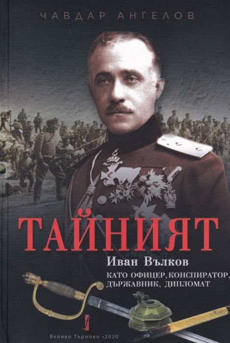 Тайният: Иван Вълков като офицер, конспиратор, държавник, дипломат