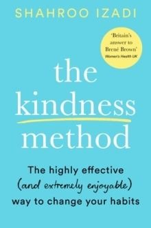 The Kindness Method : The Highly Effective (and extremely enjoyable) Way to Change Your Habits